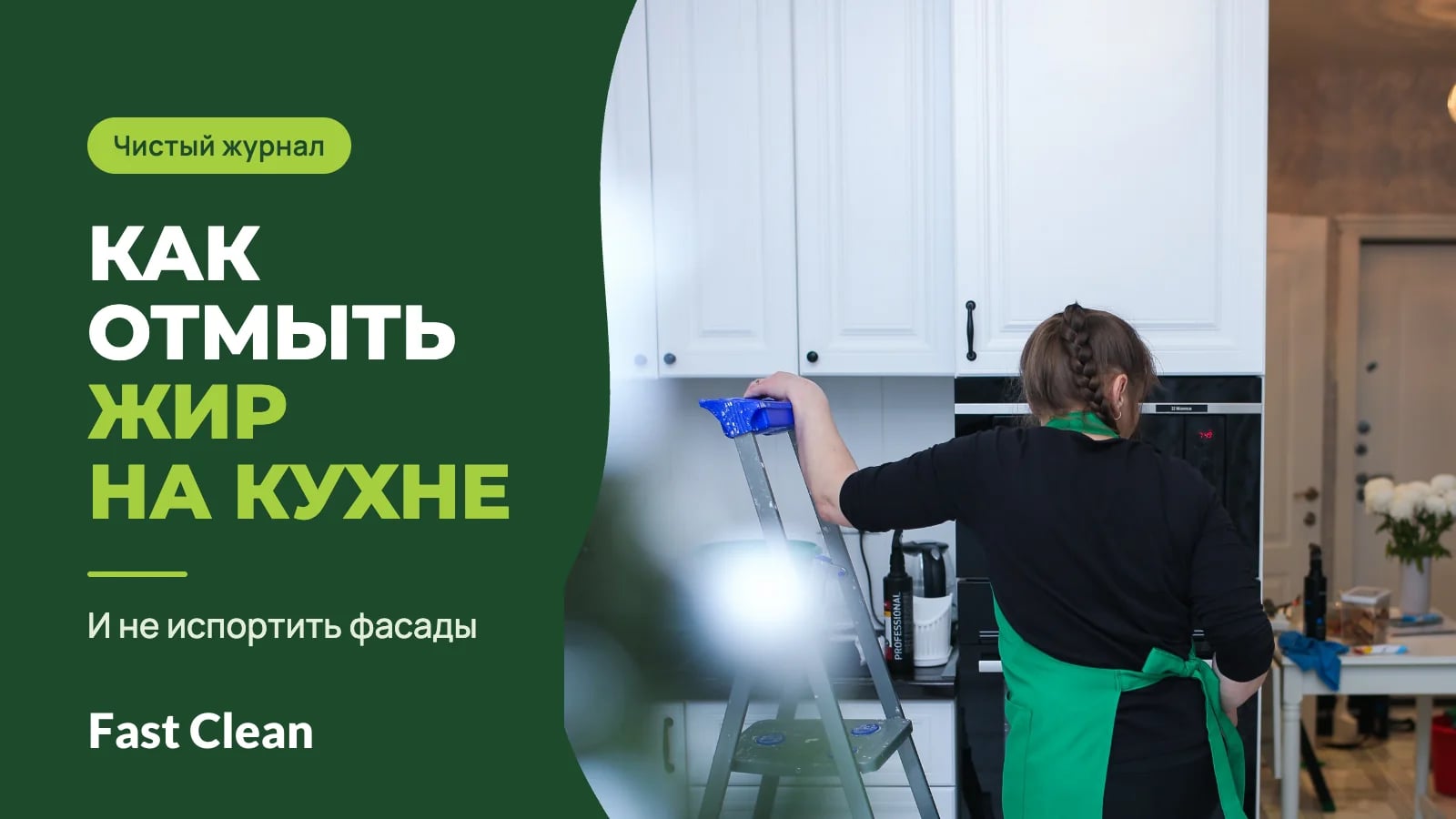Сотрудница в зелёном фартуке стоит у стремянки возле белых кухонных шкафов, рядом надпись «Чистый журнал. Как отмыть жир на кухне» и подпись «И не испортить фасады»