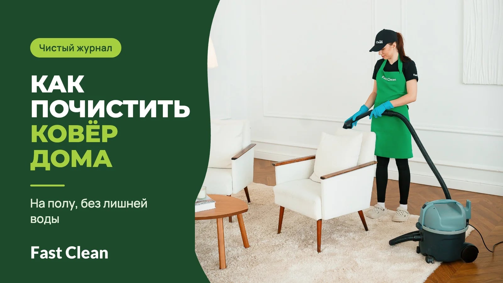 Сотрудница Fast Clean в зелёном фартуке стоит с пылесосом на светлом ковре в гостиной и чистит насадкой белое кресло; надпись «Чистый журнал. Как почистить ковёр дома» и подпись «На полу, без лишней воды»
